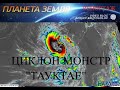 ЦИКЛОН МОНСТР &quot;Tauktae&quot;  Катаклизмы планеты.