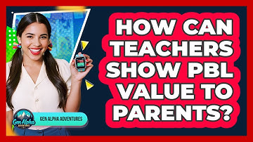 How Can Teachers Show PBL Value To Parents? - Gen Alpha Adventures