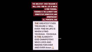 THE GREATEST EVER TREASURE U WILL EVER FIND IS WHEN  U  FIND YEHSHUA YEHSHUA  IS THE ALMIGHTY GOD OM