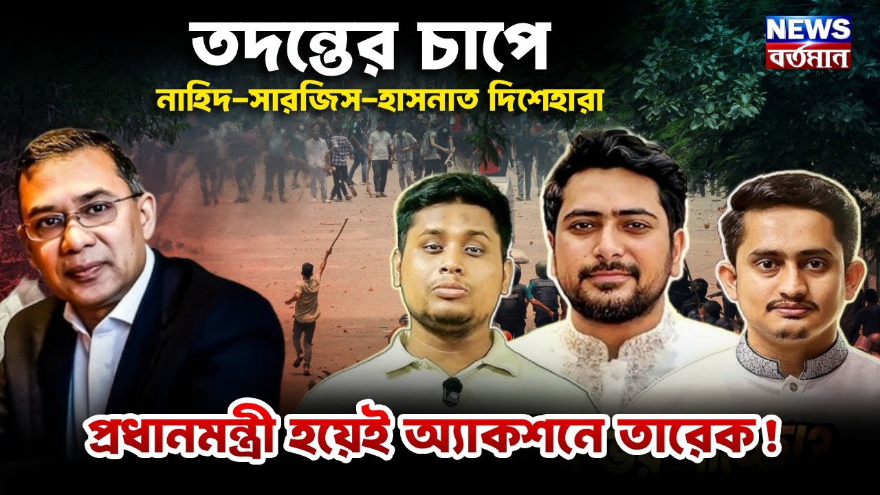 HASNAT NAHID SARJIS : তদন্তের চাপে নাহিদ-সারজিস-হাসনাত দিশেহারা, প্রধানমন্ত্রী হয়েই অ্যাকশনে তারেক!