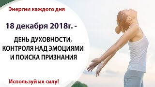 18 декабря (Вт) 2018г. - ДЕНЬ ДУХОВНОСТИ, КОНТРОЛЯ НАД ЭМОЦИЯМИ И ПОИСКА ПРИЗНАНИЯ