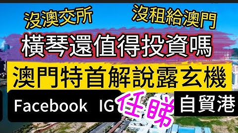 没澳交所、没租给澳门！横琴还值得投资吗？澳门特首解说露玄机！Facebook/IG上网不用“翻墙”！粤澳合作方案太崭新了！ - 天天要闻