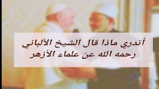 اتدري ماذا قال الشيخ الألباني في علماء الأزهر