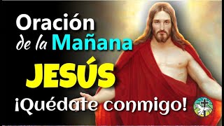 ORACIÓN DE LA MAÑANA ¡SEÑOR JESÚS, QUÉDATE CONMIGO!