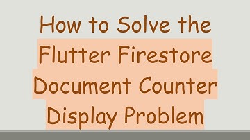 How to Solve the Flutter Firestore Document Counter Display Problem