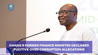 GHANA’S FORMER FINANCE MINISTER DECLARED FUGITIVE OVER CORRUPTION ALLEGATIONS
