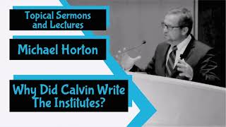 "Why Did Calvin Write The Institutes?" by Michael Horton