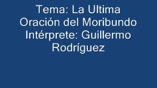 Video thumbnail of "LA ULTIMA ORACION DEL MORIBUNDO - GUILLERMO RODRIGUEZ.wmv"