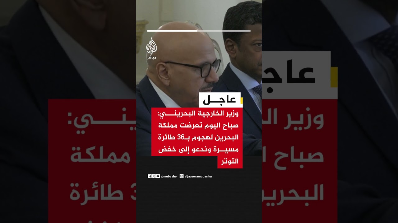وزير الخارجية البحريني: صباح اليوم تعرضت مملكة البحرين لهجوم بـ36 طائرة مسيرة وندعو إلى خفض التوتر