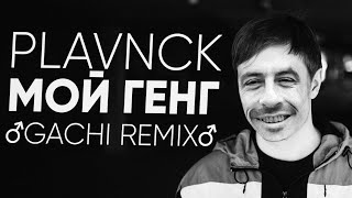 PLAVNCK - Мой Генг (♂Gachi Remix♂) Right Version