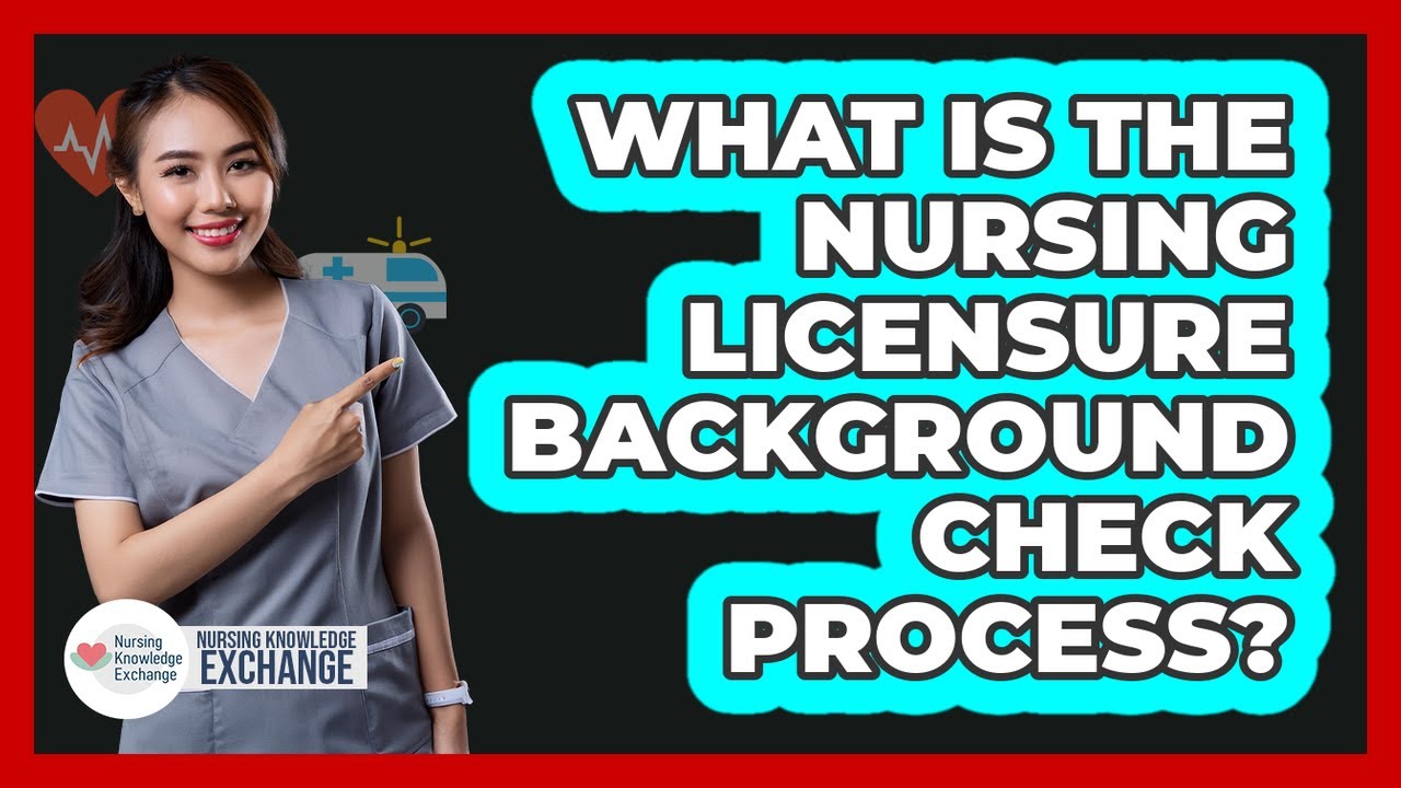 What Is The Nursing Licensure Background Check Process?