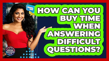 How Can You Buy Time When Answering Difficult Questions? - Social Success Club