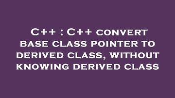 C++ : C++ convert base class pointer to derived class, without knowing derived class