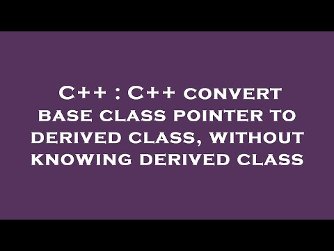 C++ : C++ convert base class pointer to derived class, without knowing derived class