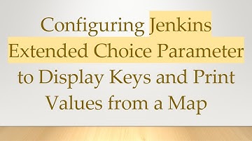 Configuring Jenkins Extended Choice Parameter to Display Keys and Print Values from a Map