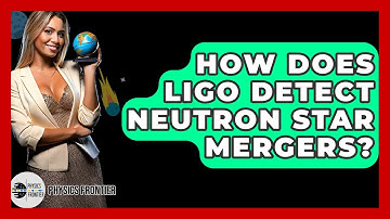 How Does LIGO Detect Neutron Star Mergers? - Physics Frontier