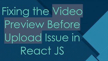 Fixing the Video Preview Before Upload Issue in React JS