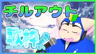 【チルアウト】チルいの歌っていきますよー！【歌枠】