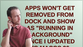 Apple: Apps won't get removed from dock and show as "running in background" since I updated to ma...