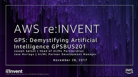 AWS re:Invent 2017: GPS: Artificial Intelligence, Machine Learning, Deep Learning: C (GPSBUS201)