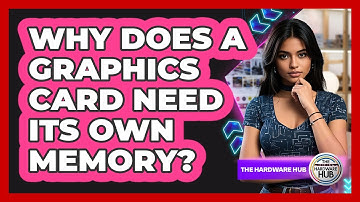 Why Does A Graphics Card Need Its Own Memory?