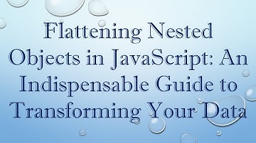 Flattening Nested Objects in JavaScript: An Indispensable Guide to Transforming Your Data