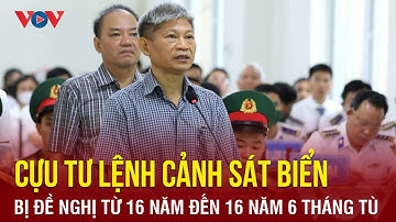 Cựu Tư lệnh Cảnh sát biển bị đề nghị từ 16 năm đến 16 năm 6 tháng tù | Báo Điện tử VOV