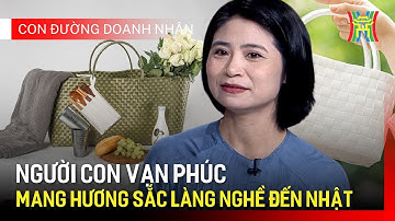 Thay đổi tư duy: Hành trình đưa mây tre đan Việt Nam ra thế giới | Con đường doanh nhân