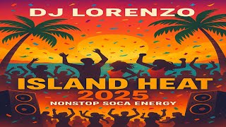 Island Heat 2025 | Nonstop Soca Energy - Dj Lorenzo