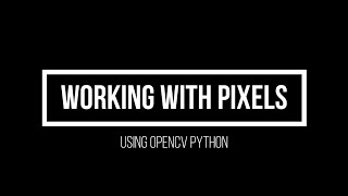 9.  Working With Pixels (Advanced Computer Vision using OpenCV Python)