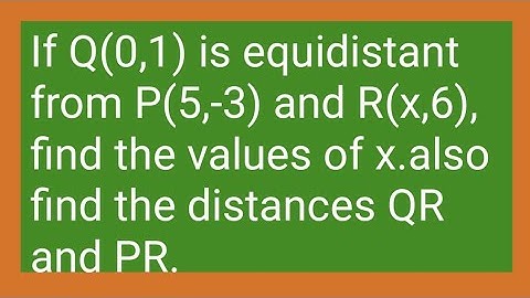 If Q(0,1) is equidistant from P(5,-3)andR(x,6).Find the values of x and also find distance QR and PR