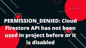 PERMISSION_DENIED: Cloud Firestore API has not been used in project before or it is disabled