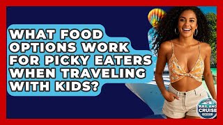 What Food Options Work For Picky Eaters When Traveling With Kids? - The Rail and Cruise Experts