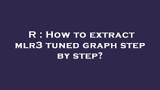 R : How to extract mlr3 tuned graph step by step