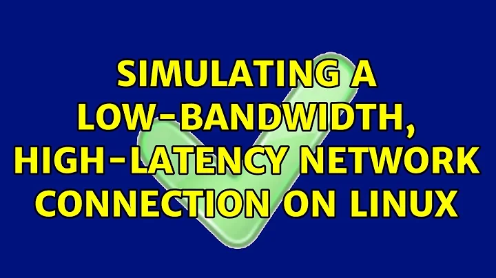 Simulating a low-bandwidth, high-latency network connection on Linux (2 Solutions!!)