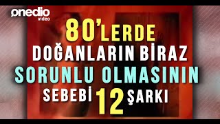 80'lerde Doğanların Biraz Sorunlu Sorunlu Olmasının Sebebi 12 Şarkı