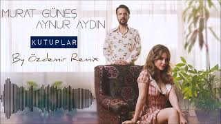 Murat Güneş & Aynur Aydın - Kutuplar (By Özdemir Remix)
