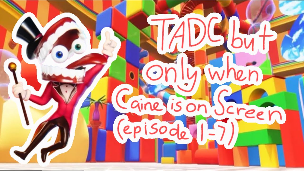 TADC but only when Caine is on screen (episode 1-7)