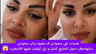 نصبات على سعودي ف مليون ريال سعودي دارلها حظر دخول للخليج كامل و نزل كيقلب عليها فالمغرب 😱. 