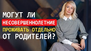 ЭМАНСИПАЦИЯ НЕСОВЕРШЕННОЛЕТНИХ. МОГУТ ЛИ НЕСОВЕРШЕННОЛЕТНИЕ ПРОЖИВАТЬ ОТДЕЛЬНО ОТ РОДИТЕЛЕЙ?