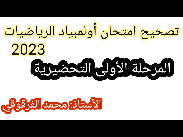 تصحيح إمتحان أولمبياد الرياضيات 2023 المرحلة الأولى التحضيرية