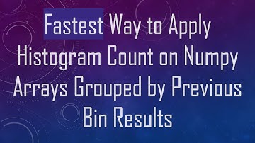 Fastest Way to Apply Histogram Count on Numpy Arrays Grouped by Previous Bin Results