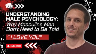 Understanding Male Psychology: Why Masculine Men Don't Need to Be Told "I Love You"