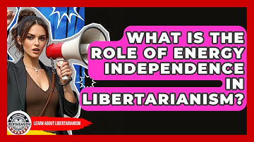 What Is The Role Of Energy Independence In Libertarianism? - Learn About Libertarianism