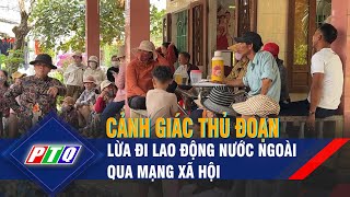 Cảnh giác thủ đoạn lừa đi lao động nước ngoài qua mạng xã hội | PTQ