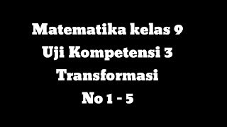 Uji kompetensi 3 Transformasi Matematika kelas 9 K13 No 1 - 5