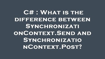C# : What is the difference between SynchronizationContext.Send and SynchronizationContext.Post?