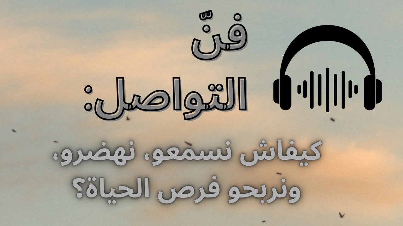 فنّ التواصل: كيفاش نسمعو، نهضرو، ونربحو فرص الحياة؟