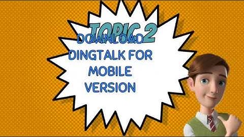 DINGTALK TOPIC 2: DOWNLOAD DINGTALK FOR MOBILE VERSION