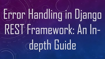 Error Handling in Django REST Framework: An In-depth Guide